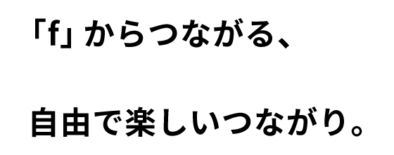 「f」からつながる、自由で楽しいつながり。